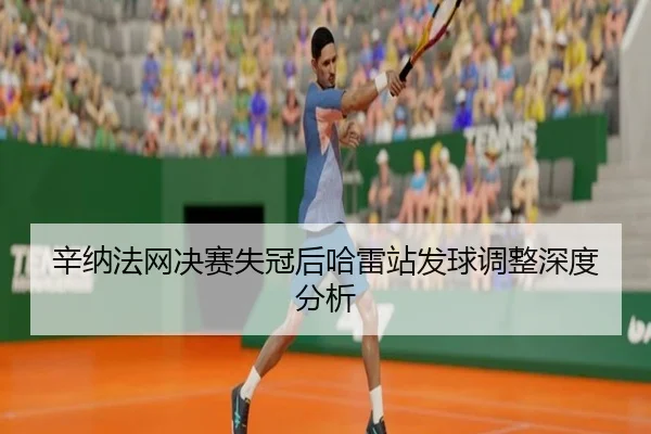 辛纳法网决赛失冠后哈雷站发球调整深度分析